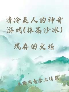 清冷美人的神奇游戏(抹茶沙冰)